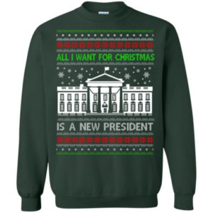 Funny Christmas All I want for Christmas is a new President Christmas Shirt Sweatshirt Forest Green S