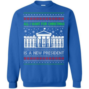 Funny Christmas All I want for Christmas is a new President Christmas Shirt Sweatshirt Royal S