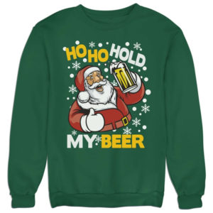 Ho Ho Hold My Beer Ugly Santa Christmas Sweatshirt Sweatshirt Dark Green S