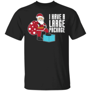 I Have A Large Package Funny Santa And Big Sack Christmas Shirt Unisex T-Shirt Black S