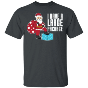 I Have A Large Package Funny Santa And Big Sack Christmas Shirt Unisex T-Shirt Dark Heather S