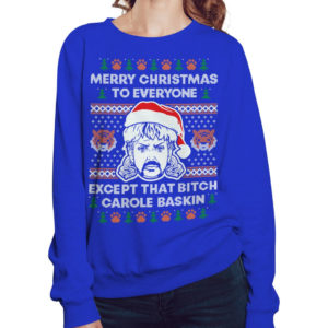 Joe Exotic Merry Christmas To Everyone Except That B*tch Carole Baskin Sweatshirt Sweatshirt Royal S