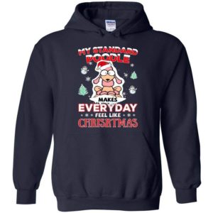 My Standard Poodle Makes Everyday Feel Like Christmas Shirt Hoodie Navy S