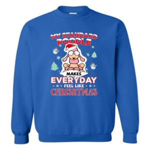 My Standard Poodle Makes Everyday Feel Like Christmas Shirt Sweatshirt Royal S
