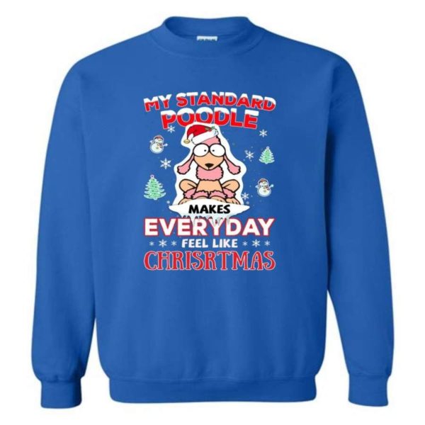 My Standard Poodle Makes Everyday Feel Like Christmas Shirt Sweatshirt Royal S
