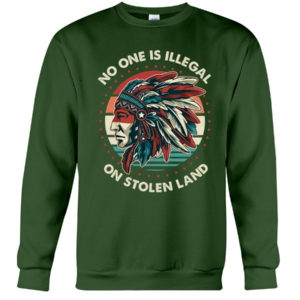 No One Is Illegal On Stolen Land Shirt Crewneck Sweatshirt Forest Green S