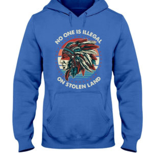 No One Is Illegal On Stolen Land Shirt Hooded Sweatshirt Royal Blue S
