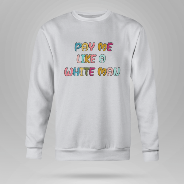 Pay Me Like A White Man Shirt Crewneck Sweatshirt Ash S