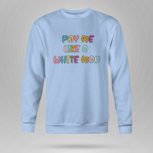 Pay Me Like A White Man Shirt Crewneck Sweatshirt Light Blue S