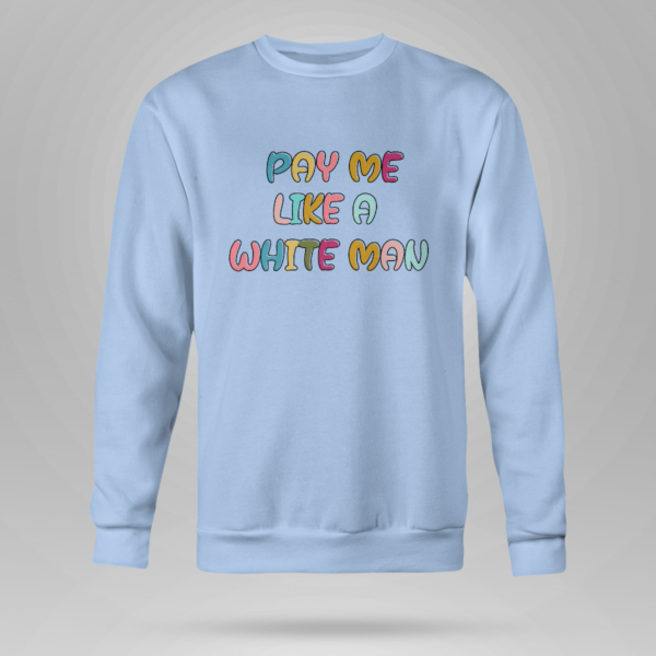 Pay Me Like A White Man Shirt Crewneck Sweatshirt Light Blue S