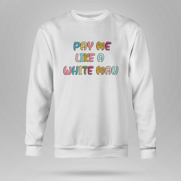 Pay Me Like A White Man Shirt Crewneck Sweatshirt White S