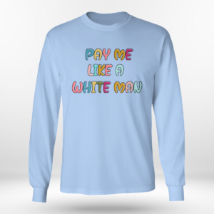 Pay Me Like A White Man Shirt Long Sleeve Tee Light Blue S