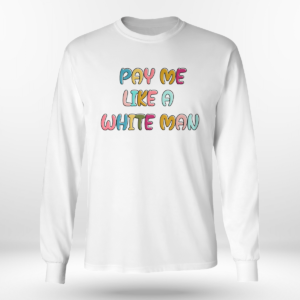 Pay Me Like A White Man Shirt Long Sleeve Tee White S