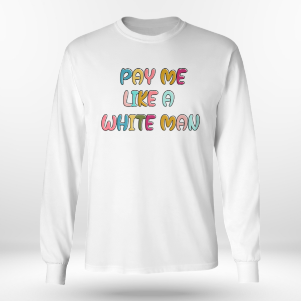 Pay Me Like A White Man Shirt Long Sleeve Tee White S