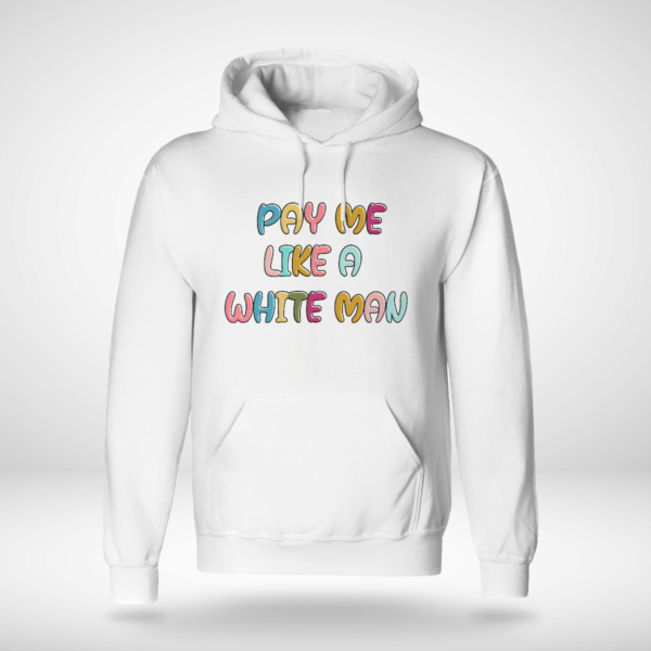Pay Me Like A White Man Shirt Unisex Hoodie White S