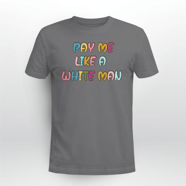 Pay Me Like A White Man Shirt Unisex T-shirt Dark Heather S
