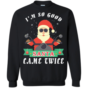 Santa Ride Motorcycle I'm So Good Santa Came Twice Christmas Shirt Sweatshirt Black S