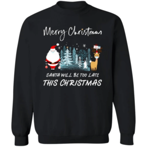 Santa Will Be Too Late Merry Santa Reindeer Christmas Sweatshirt Sweatshirt Black S