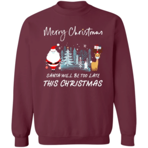 Santa Will Be Too Late Merry Santa Reindeer Christmas Sweatshirt Sweatshirt Maroon S