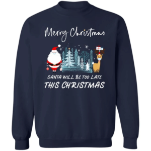 Santa Will Be Too Late Merry Santa Reindeer Christmas Sweatshirt Sweatshirt Navy S