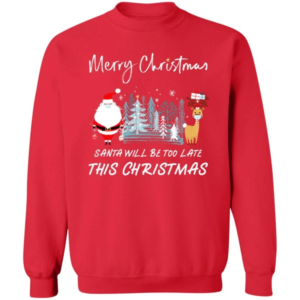 Santa Will Be Too Late Merry Santa Reindeer Christmas Sweatshirt Sweatshirt Red S