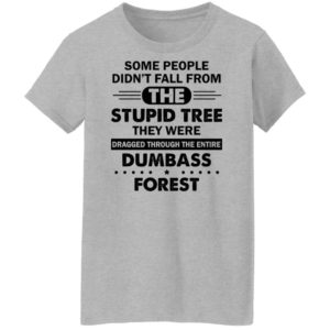 Some People Didn’t Fall From The Stupid Tree Dragged Through The Entire Dumbass Forest Shirt Ladies T-Shirt Sport Grey S