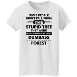 Some People Didn’t Fall From The Stupid Tree Dragged Through The Entire Dumbass Forest Shirt Ladies T-Shirt white S