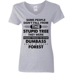 Some People Didn’t Fall From The Stupid Tree Dragged Through The Entire Dumbass Forest Shirt Ladies V-Neck T-Shirt Sport Grey S