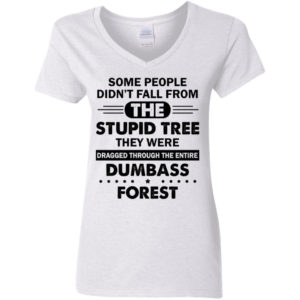 Some People Didn’t Fall From The Stupid Tree Dragged Through The Entire Dumbass Forest Shirt Ladies V-Neck T-Shirt white S