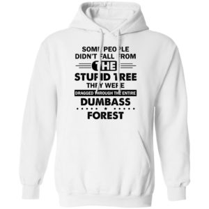 Some People Didn’t Fall From The Stupid Tree Dragged Through The Entire Dumbass Forest Shirt Pullover Hoodie white S