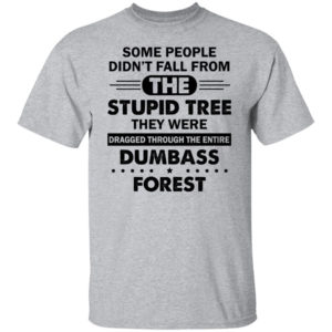 Some People Didn’t Fall From The Stupid Tree Dragged Through The Entire Dumbass Forest Shirt T-Shirt Sport Grey S