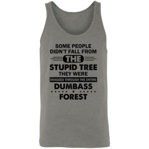 Some People Didn’t Fall From The Stupid Tree Dragged Through The Entire Dumbass Forest Shirt Unisex Tank Grey Triblend S