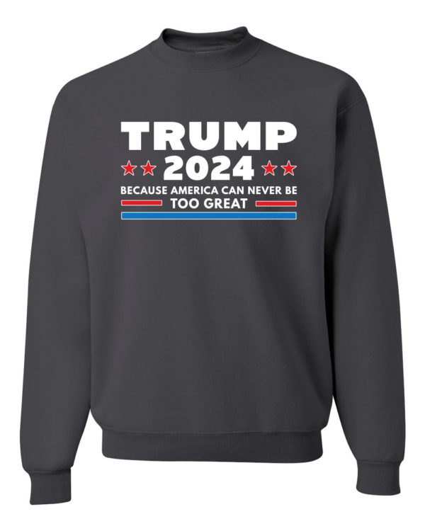 Trump 2024 Because America Can Never Be Too Great Sweatshirt Sweatshirt Chocoral S