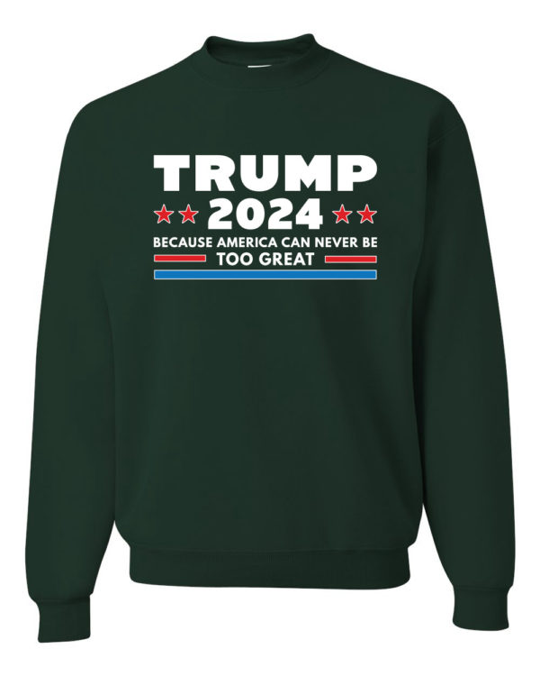 Trump 2024 Because America Can Never Be Too Great Sweatshirt Sweatshirt Forest Green S