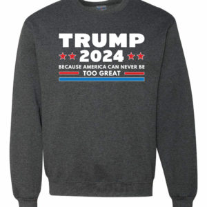 Trump 2024 Because America Can Never Be Too Great Sweatshirt Sweatshirt Heather Black S