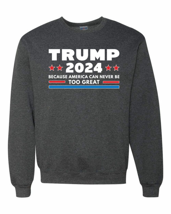 Trump 2024 Because America Can Never Be Too Great Sweatshirt Sweatshirt Heather Black S