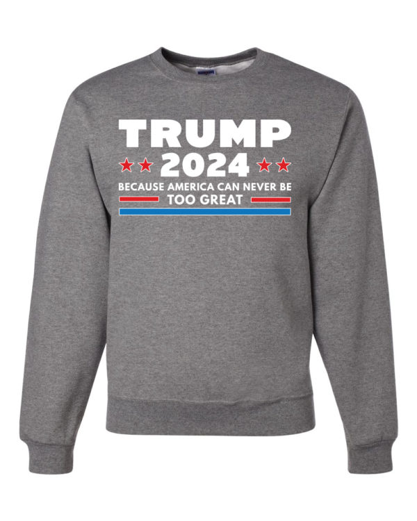 Trump 2024 Because America Can Never Be Too Great Sweatshirt Sweatshirt Heather Grey S