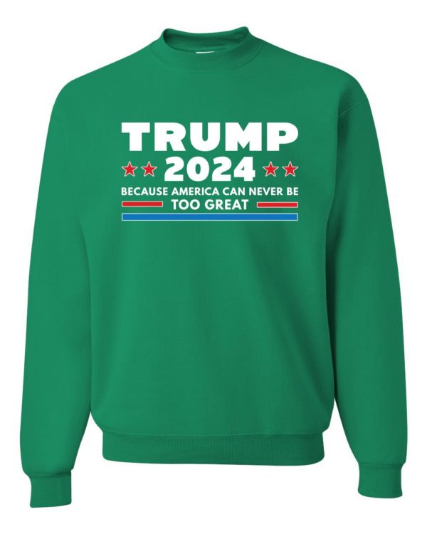 Trump 2024 Because America Can Never Be Too Great Sweatshirt Sweatshirt Kelly S