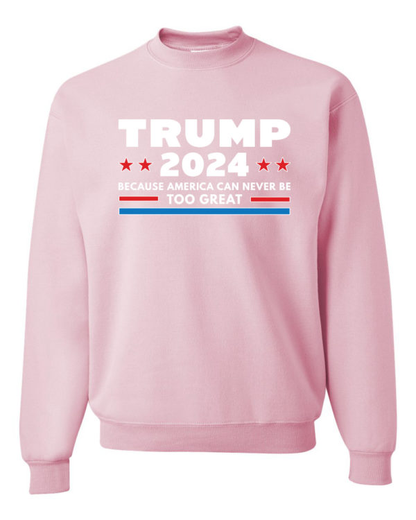 Trump 2024 Because America Can Never Be Too Great Sweatshirt Sweatshirt Light Pink S