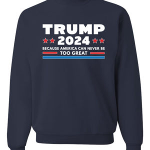 Trump 2024 Because America Can Never Be Too Great Sweatshirt Sweatshirt Navy S