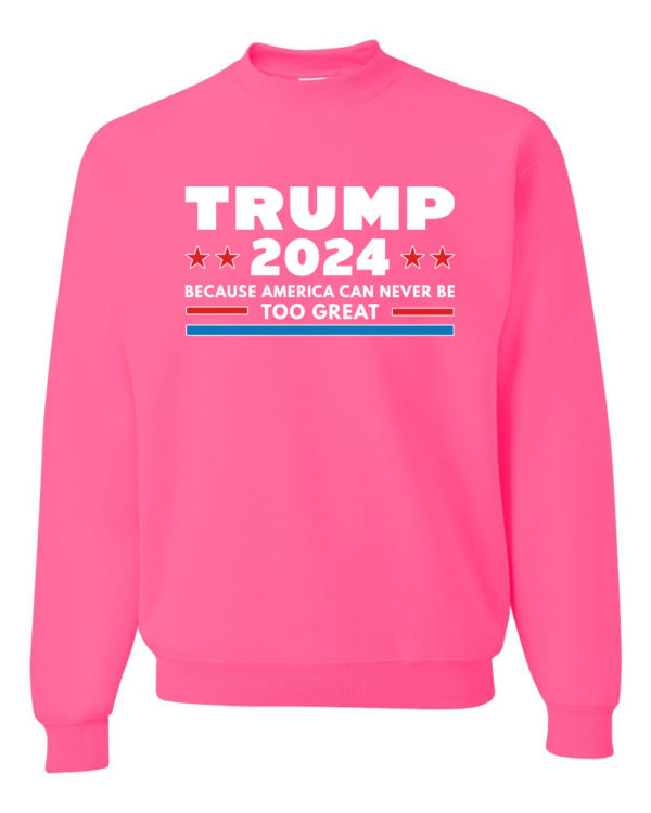 Trump 2024 Because America Can Never Be Too Great Sweatshirt Sweatshirt Neon Pink S