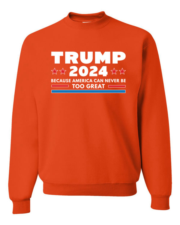 Trump 2024 Because America Can Never Be Too Great Sweatshirt Sweatshirt Orange S