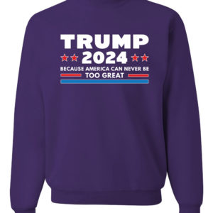 Trump 2024 Because America Can Never Be Too Great Sweatshirt Sweatshirt Purple S