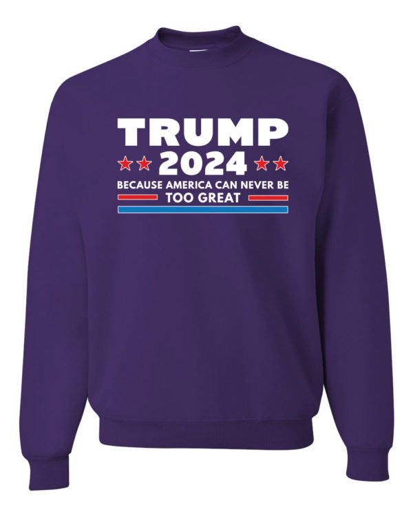 Trump 2024 Because America Can Never Be Too Great Sweatshirt Sweatshirt Purple S