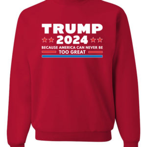 Trump 2024 Because America Can Never Be Too Great Sweatshirt Sweatshirt Red S
