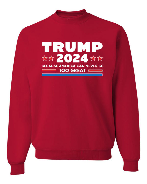 Trump 2024 Because America Can Never Be Too Great Sweatshirt Sweatshirt Red S