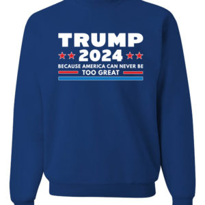 Trump 2024 Because America Can Never Be Too Great Sweatshirt Sweatshirt Royal S