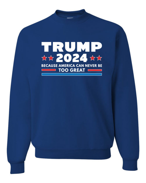 Trump 2024 Because America Can Never Be Too Great Sweatshirt Sweatshirt Royal S