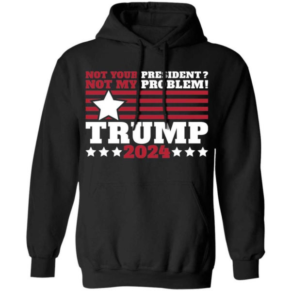 Trump 2024 Not Your President? Not My Problem! Star Christmas Shirt Hoodie Black S
