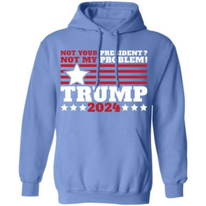 Trump 2024 Not Your President? Not My Problem! Star Christmas Shirt Hoodie Carolina Blue S